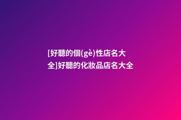 [好聽的個(gè)性店名大全]好聽的化妝品店名大全-第1張-店鋪起名-玄機(jī)派